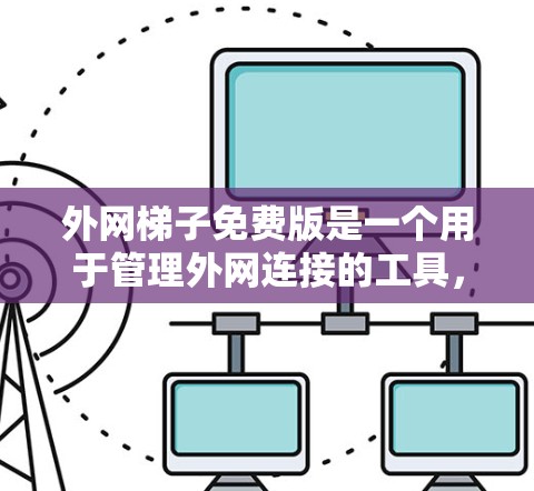 外网梯子免费版是一个用于管理外网连接的工具，旨在帮助用户高效地连接到目标服务器或互联网。以下是详细的步骤和信息