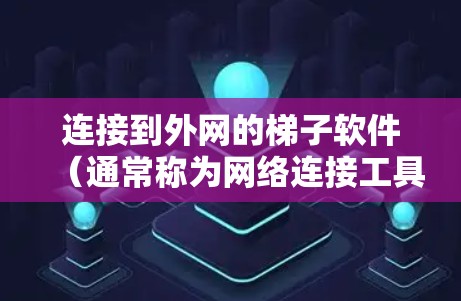 连接到外网的梯子软件（通常称为网络连接工具）的步骤如下