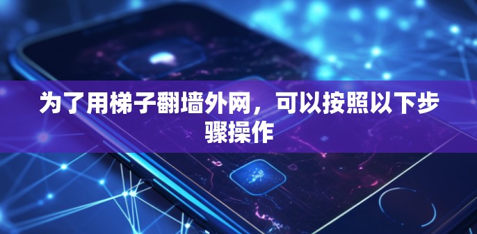 为了用梯子翻墙外网，可以按照以下步骤操作