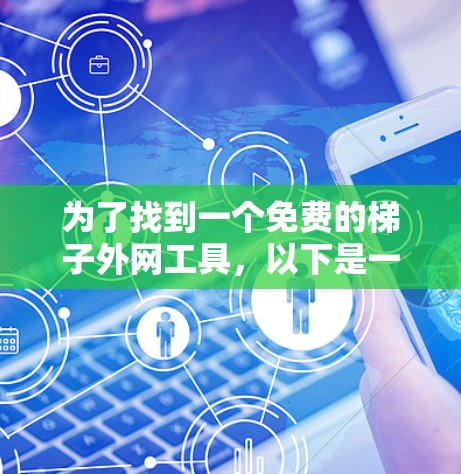 为了找到一个免费的梯子外网工具，以下是一些推荐的选项，每个工具都有其适用性，根据你的需求选择最适合的