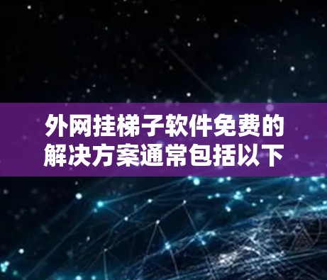 外网挂梯子软件免费的解决方案通常包括以下几种