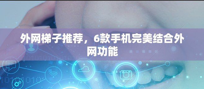 外网梯子推荐，6款手机完美结合外网功能