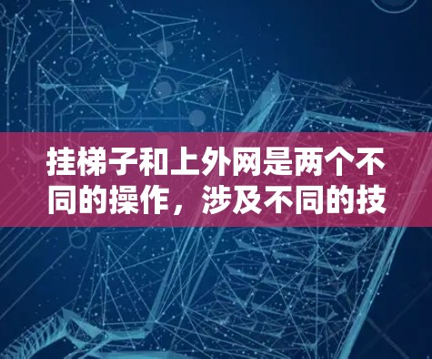 挂梯子和上外网是两个不同的操作，涉及不同的技巧和知识。以下是详细的步骤和操作指南