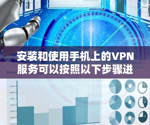 安装和使用手机上的VPN服务可以按照以下步骤进行