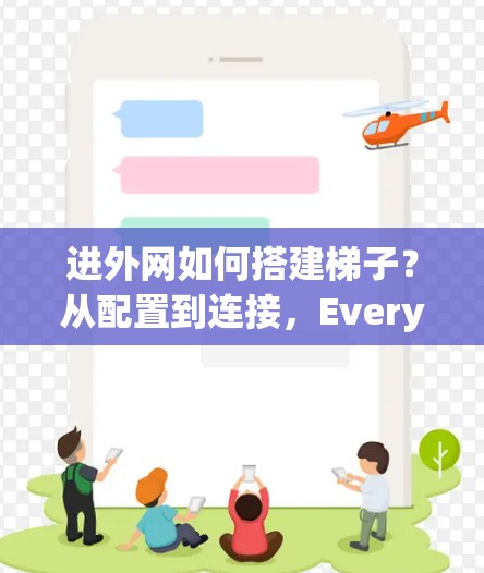 进外网如何搭建梯子？从配置到连接，Everything You Need to Know！