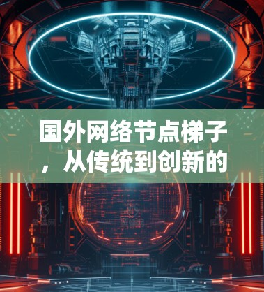 国外网络节点梯子，从传统到创新的网络架构