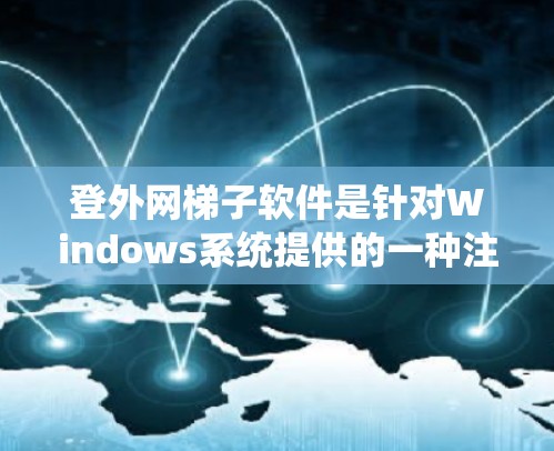 登外网梯子软件是针对Windows系统提供的一种注册和安装设置工具，主要用于配置软件安装和注册项。以下是一些关于登外网梯子软件的详细信息