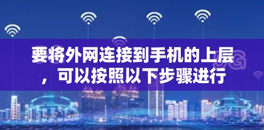 要将外网连接到手机的上层，可以按照以下步骤进行