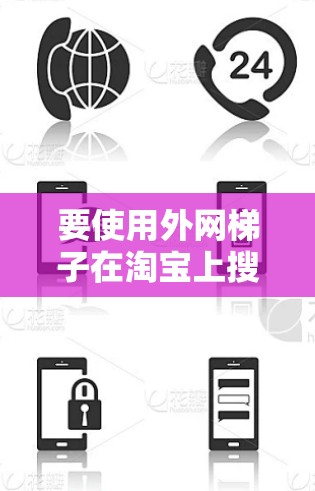 要使用外网梯子在淘宝上搜索商品，您可以按照以下步骤操作