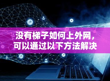没有梯子如何上外网，可以通过以下方法解决