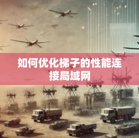 如何优化梯子的性能连接局域网