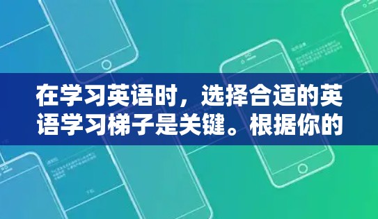 在学习英语时，选择合适的英语学习梯子是关键。根据你的英语水平和学习目标来决定梯子