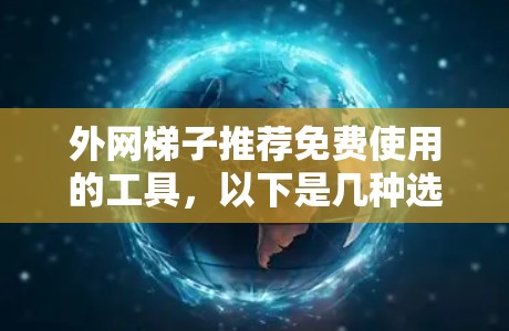 外网梯子推荐免费使用的工具，以下是几种选择，每种工具的适用场景和特点