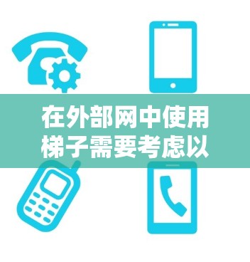在外部网中使用梯子需要考虑以下几点，以确保安全
