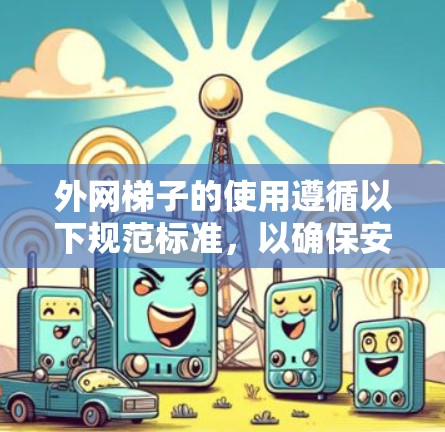 外网梯子的使用遵循以下规范标准，以确保安全、有效和有序的使用