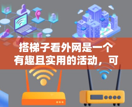 搭梯子看外网是一个有趣且实用的活动，可以在户外或室内环境中进行，帮助观察到建筑、风景或结构。以下是详细的步骤指南