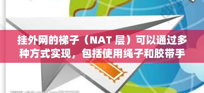 挂外网的梯子（NAT 层）可以通过多种方式实现，包括使用绳子和胶带手动挂梯子或使用软件工具如 pingd、netstat 等自动挂梯子。以下是一些简洁的步骤和方法