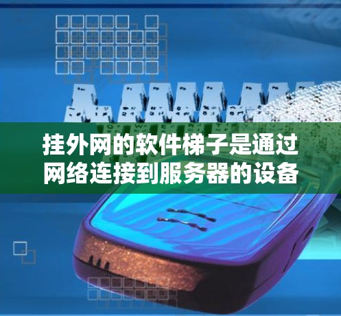 挂外网的软件梯子是通过网络连接到服务器的设备，通常用于连接到特定服务器，而不仅仅是通过互联网。以下是挂外网的软件梯子的具体步骤和注意事项