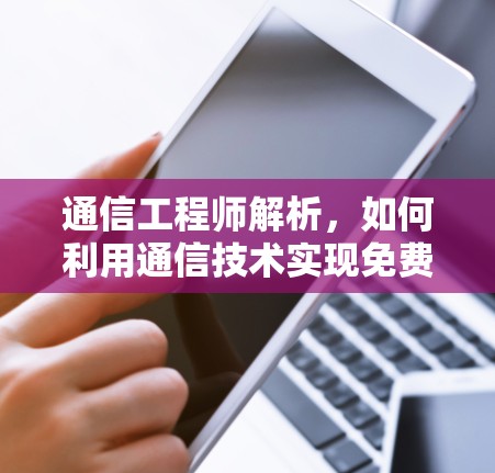 通信工程师解析，如何利用通信技术实现免费外网梯子
