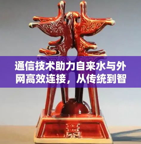 通信技术助力自来水与外网高效连接，从传统到智能的未来路径