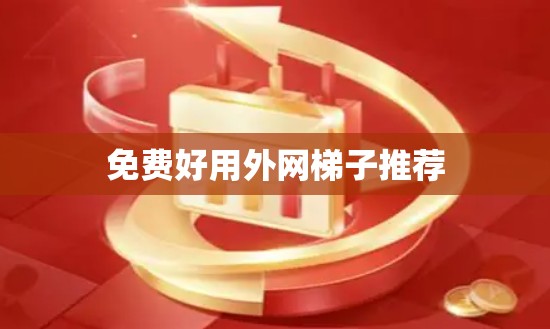 免费好用外网梯子推荐