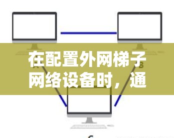 在配置外网梯子网络设备时，通常使用的是root命令来执行配置文件的操作。root命令（sudo命令）允许用户将配置文件从普通用户身份（普通用户）切换到root用户身份，方便修改配置文件