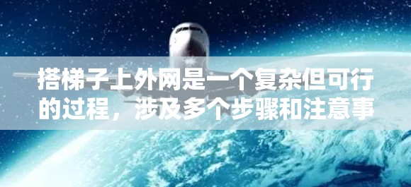 搭梯子上外网是一个复杂但可行的过程，涉及多个步骤和注意事项。以下是一步步的指南