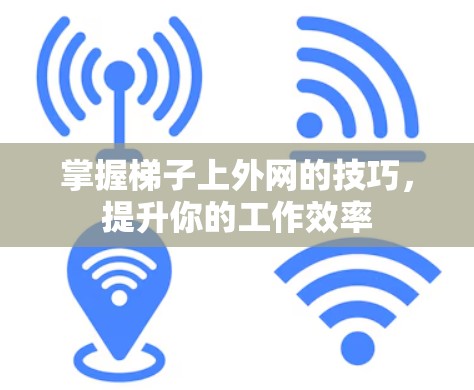 掌握梯子上外网的技巧，提升你的工作效率