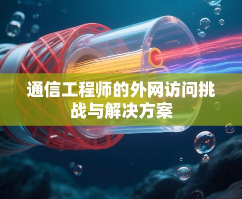 通信工程师的外网访问挑战与解决方案