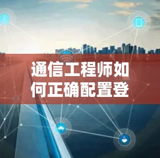 通信工程师如何正确配置登外网