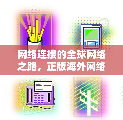 网络连接的全球网络之路，正版海外网络梯子的卓越性能