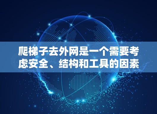 爬梯子去外网是一个需要考虑安全、结构和工具的因素的问题。以下是一步步的解决方案