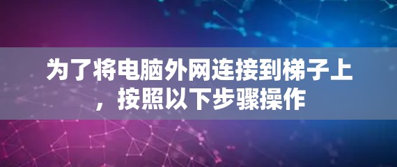 为了将电脑外网连接到梯子上，按照以下步骤操作