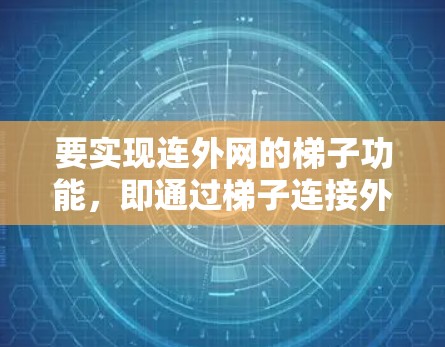 要实现连外网的梯子功能，即通过梯子连接外网共享，以下是详细的步骤和步骤说明
