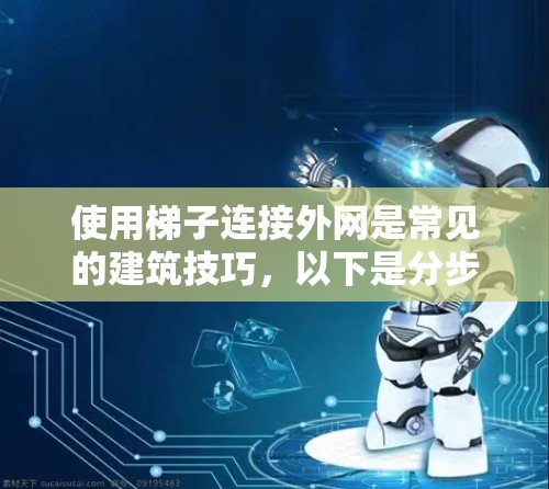 使用梯子连接外网是常见的建筑技巧，以下是分步指南