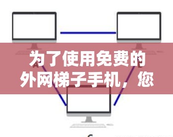 为了使用免费的外网梯子手机，您可以按照以下步骤操作