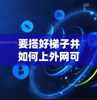要搭好梯子并如何上外网可能有多种含义，但结合您的问题，可能是指如何连接到外网。以下是一些常见的步骤，可能适用于您需要连接到外网的设备