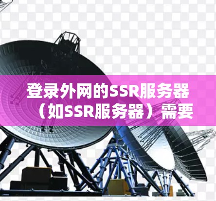 登录外网的SSR服务器（如SSR服务器）需要遵循以下步骤，确保安全和合规