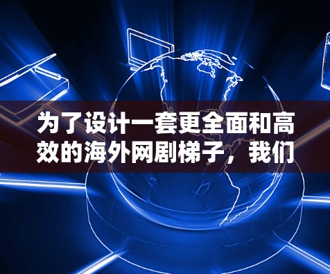 为了设计一套更全面和高效的海外网剧梯子，我们可以从以下几个方面进行优化和补充