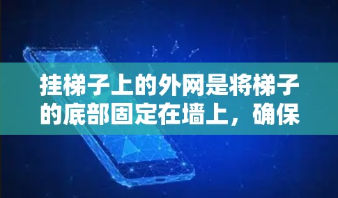 挂梯子上的外网是将梯子的底部固定在墙上，确保梯子稳固和安全。以下是一些步骤和技巧，帮助你成功挂梯子