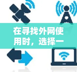 在寻找外网使用时，选择一个适合的梯子至关重要。以下是一个有条理的推荐，涵盖关键特点和推荐品牌