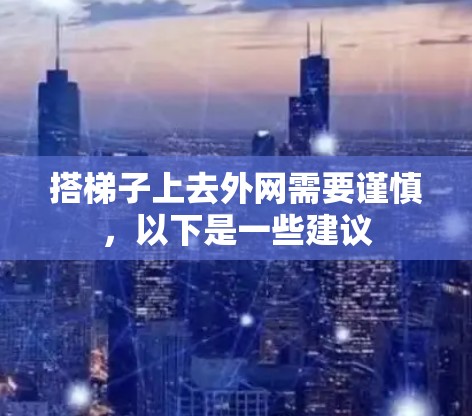 搭梯子上去外网需要谨慎，以下是一些建议