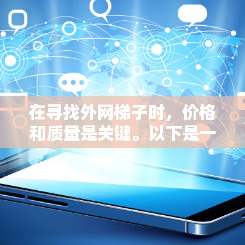 在寻找外网梯子时，价格和质量是关键。以下是一些性价比高的推荐，涵盖不同价格区间的产品，帮助您找到适合的外网梯子