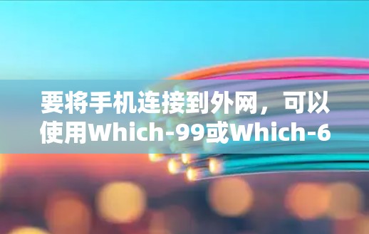 要将手机连接到外网，可以使用Which-99或Which-6。以下是具体的步骤