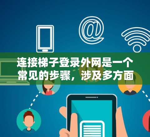 连接梯子登录外网是一个常见的步骤，涉及多方面的操作。以下是一个清晰的指南，帮助您顺利进行