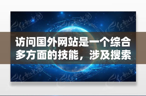 访问国外网站是一个综合多方面的技能，涉及搜索引擎的使用、安全措施、用户体验优化以及风险防范。以下是一个清晰的步骤指南，帮助您高效访问这些网站