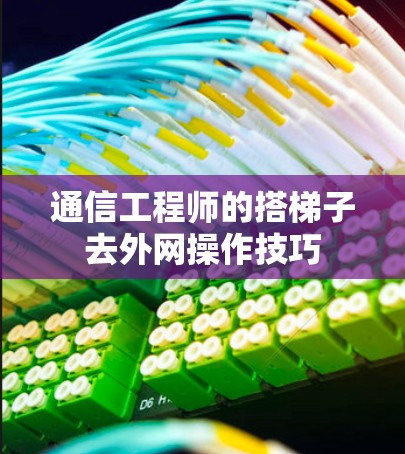 通信工程师的搭梯子去外网操作技巧