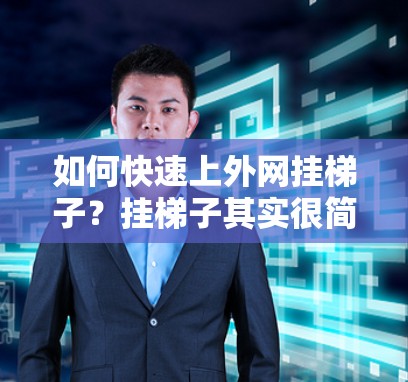 如何快速上外网挂梯子？挂梯子其实很简单！