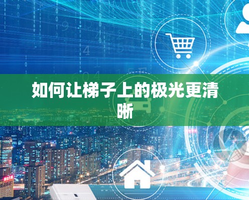 如何让梯子上的极光更清晰