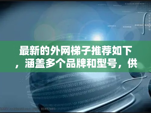 最新的外网梯子推荐如下，涵盖多个品牌和型号，供你参考